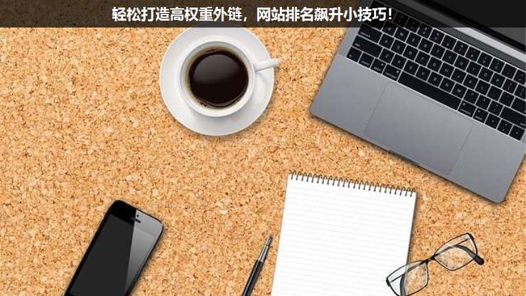 轻松打造高权重外链，网站排名飙升小技巧！